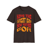 Have The Great Day You Voted For T-Shirt