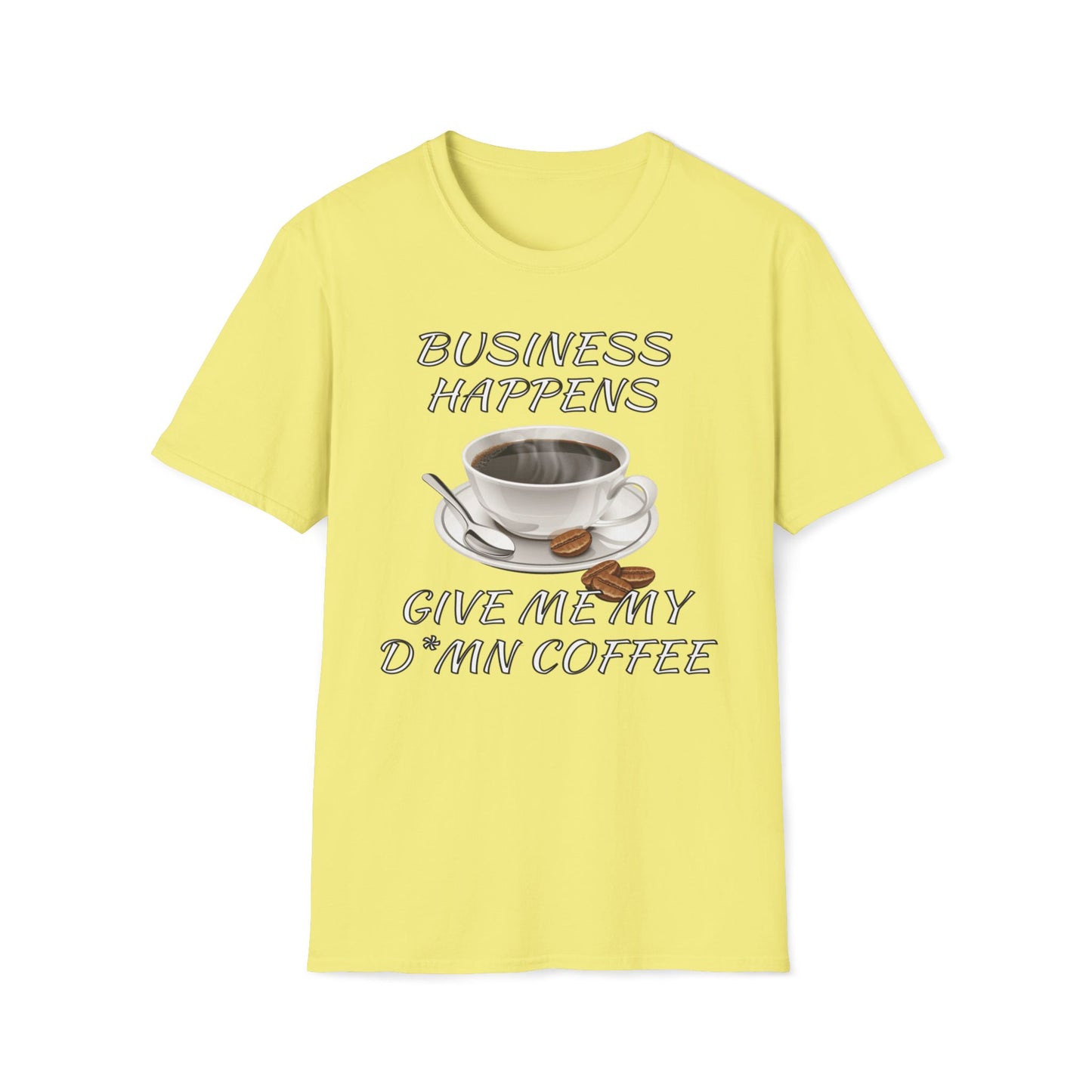 Business Happens, Give Me My D*mn Coffee T-Shirt