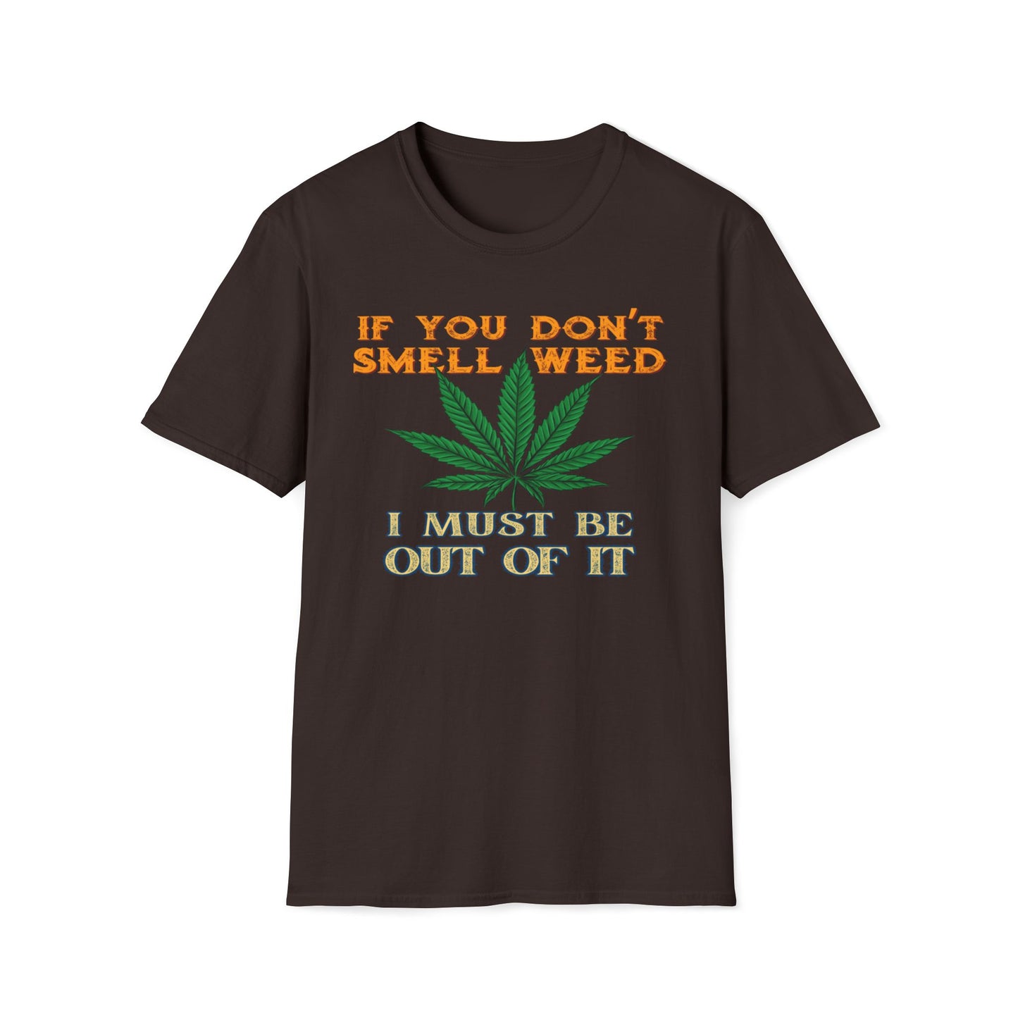 If You Don't Smell Weed, I Must Be Out Of It T-Shirt