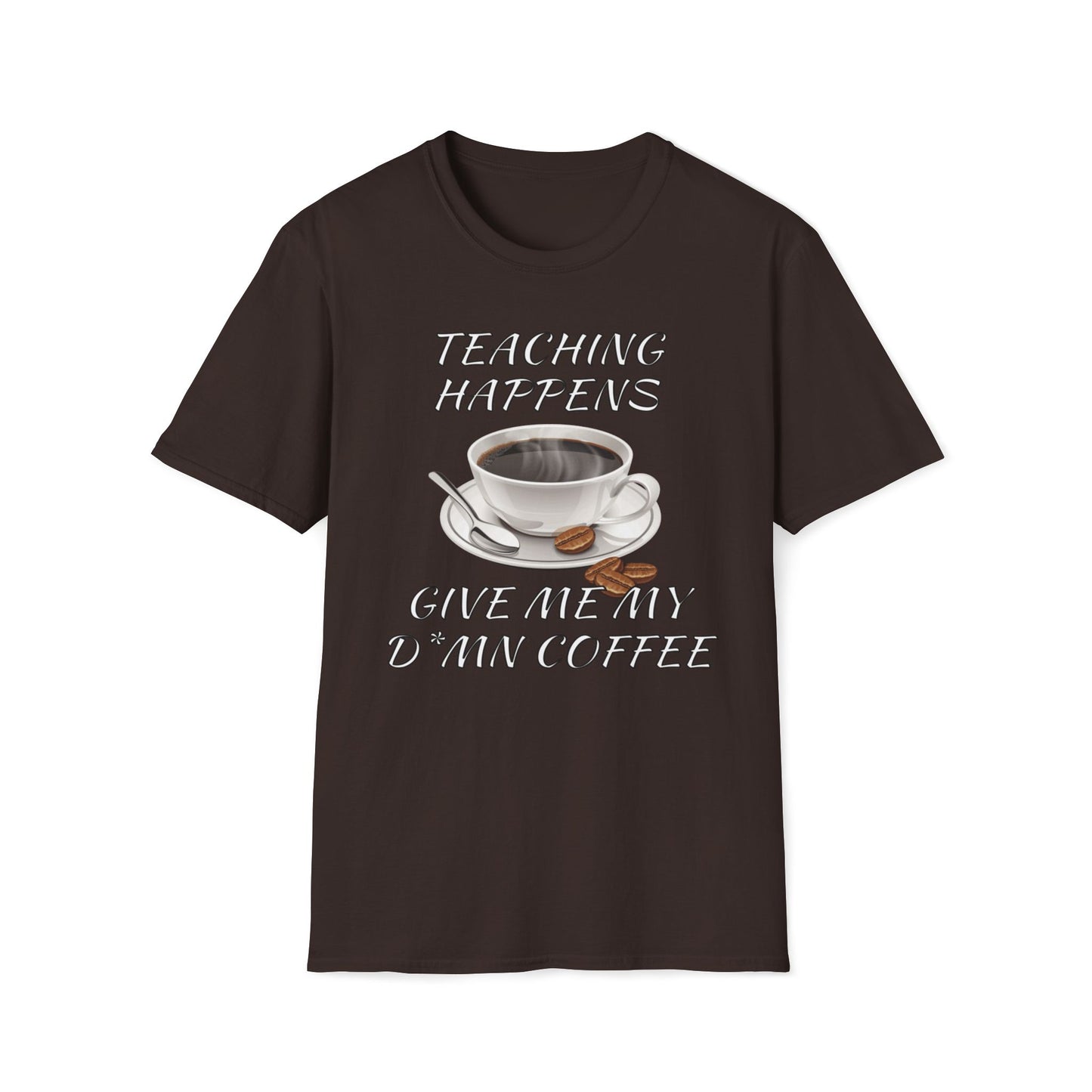 Teaching Happens, Give Me My D*mn Coffee T-Shirt