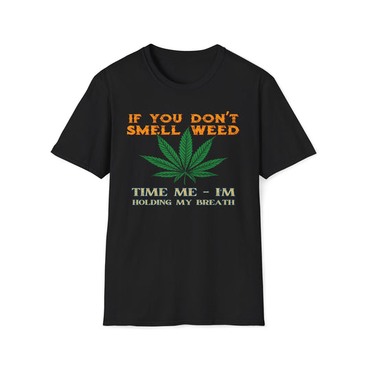 If You Don't Smell Weed, Time Me - I'm Holding My Breath T-Shirt