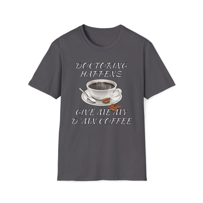Doctoring Happens, Give Me My D*mn Coffee T-Shirt