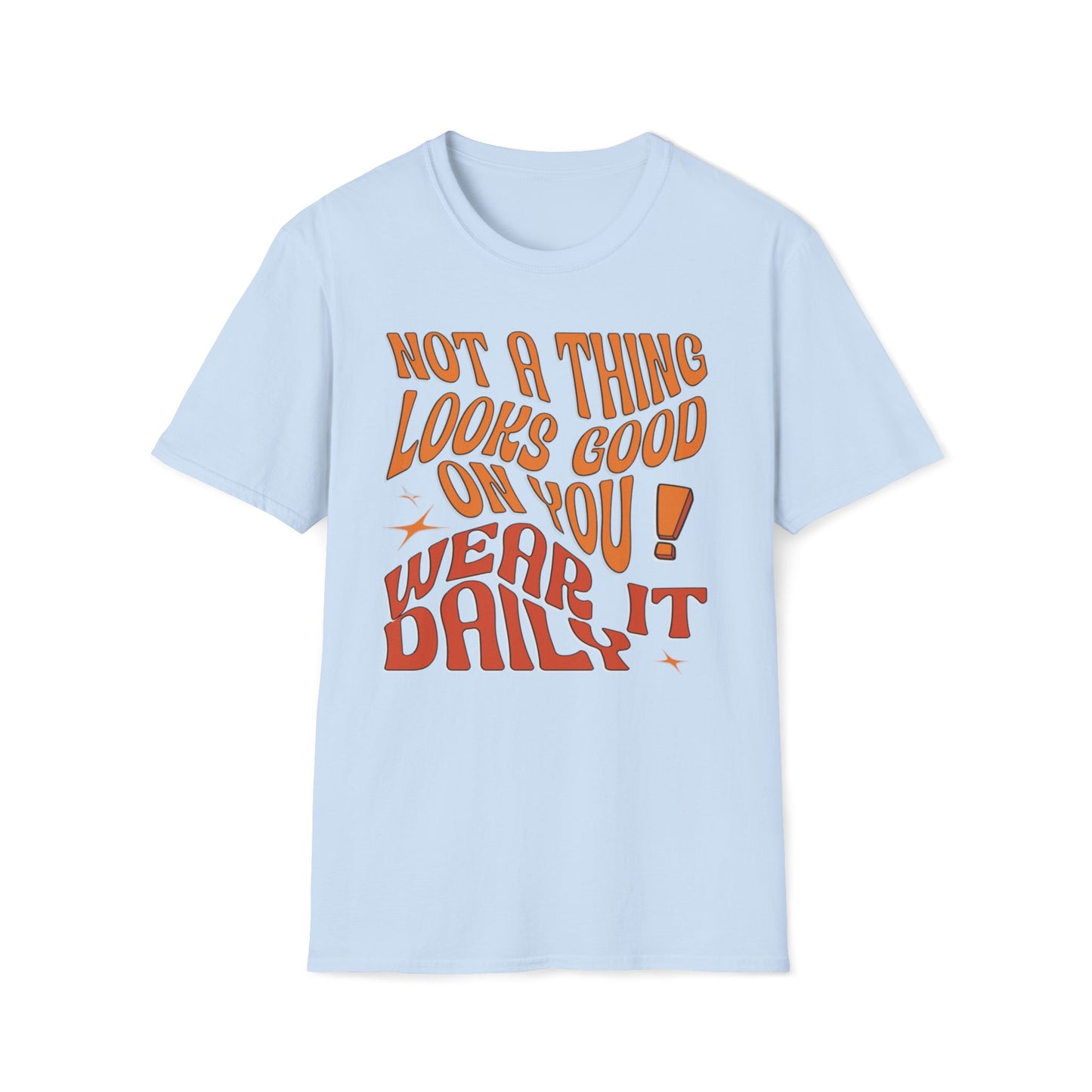 Not A Thing Looks Good On You, Wear It Daily T-Shirt