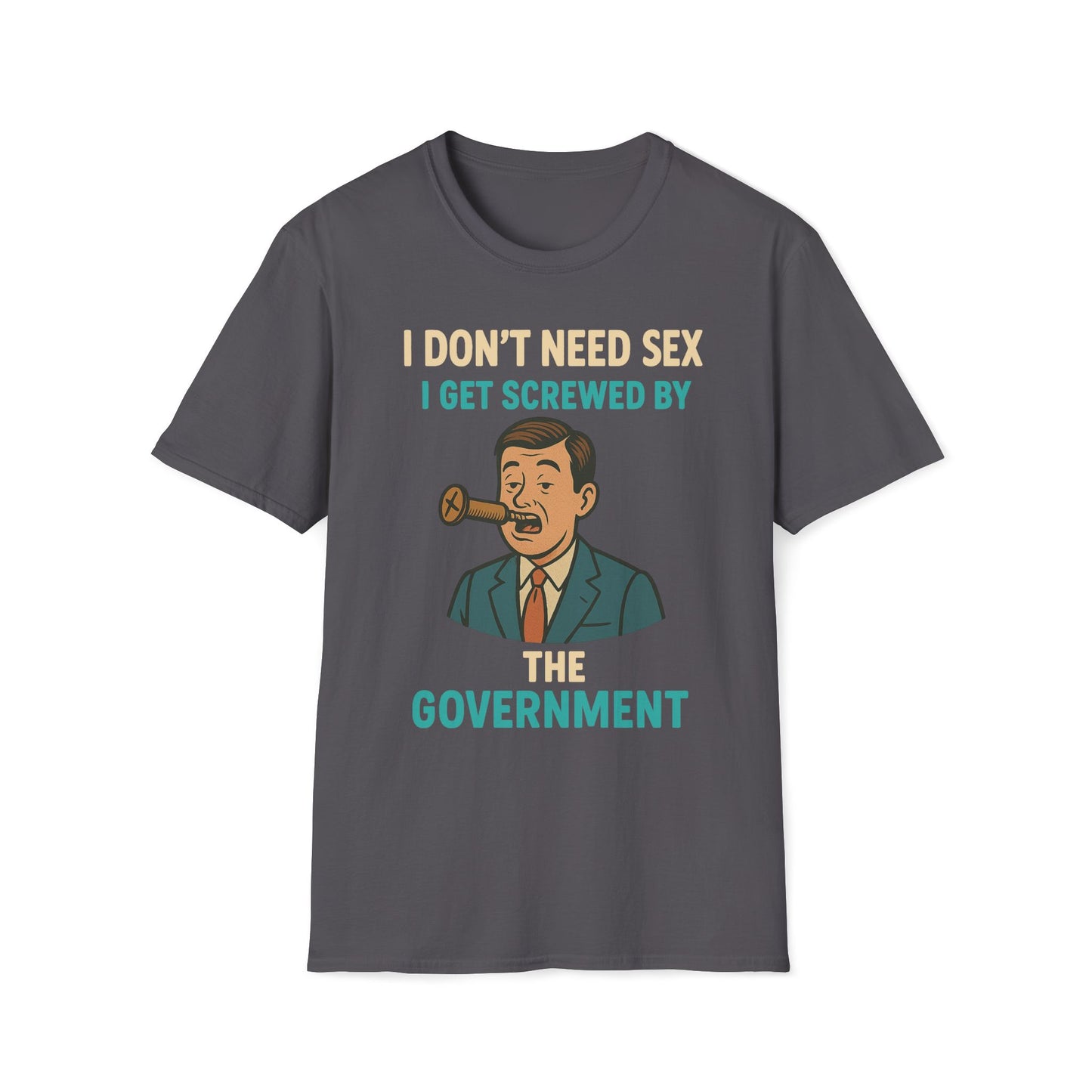 I Don't Need Sex, I Get Screwed By The Government T-Shirt