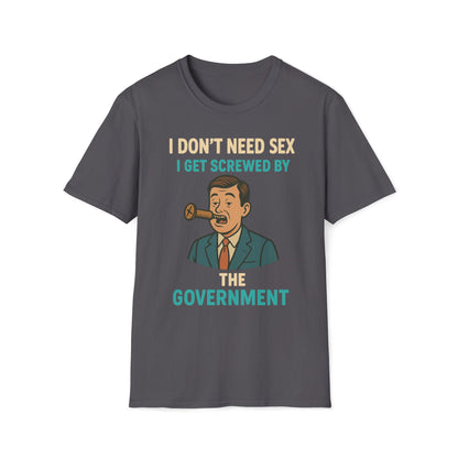 I Don't Need Sex, I Get Screwed By The Government T-Shirt