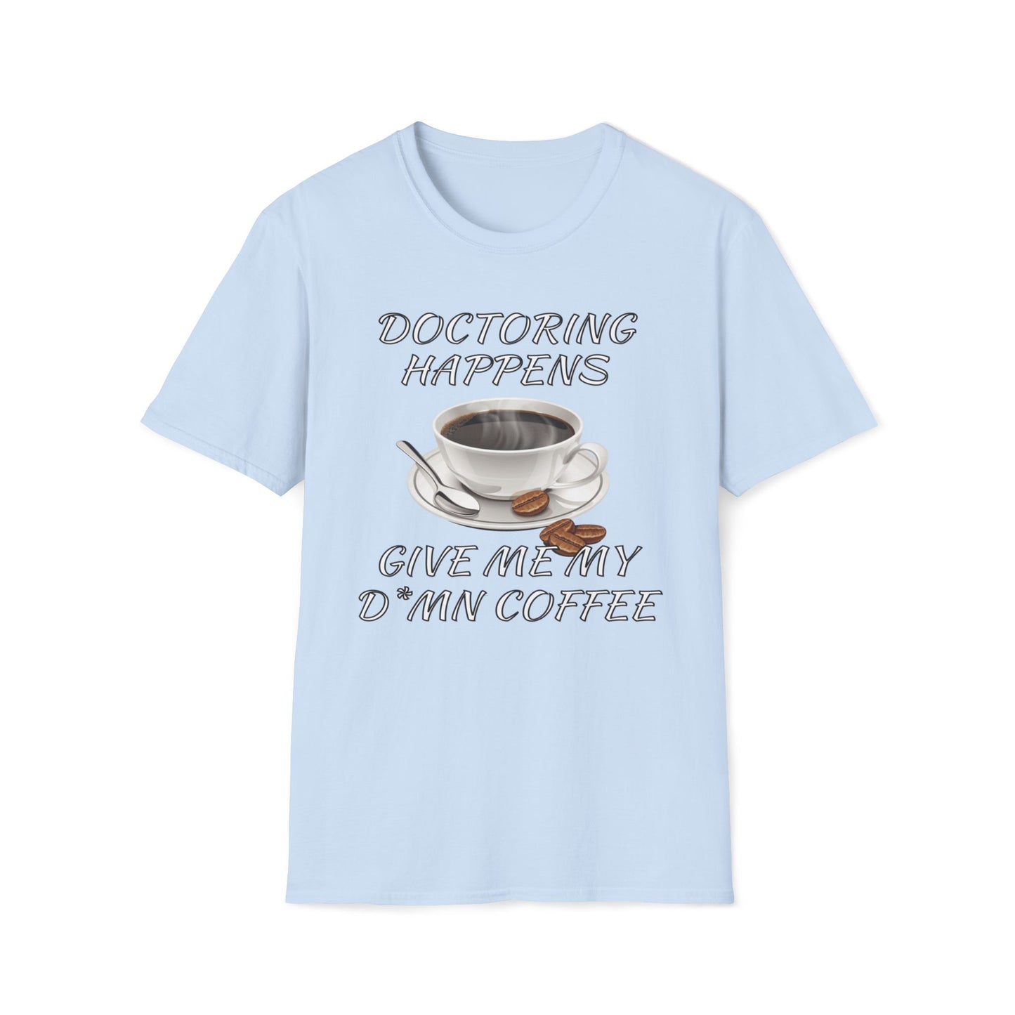 Doctoring Happens, Give Me My D*mn Coffee T-Shirt