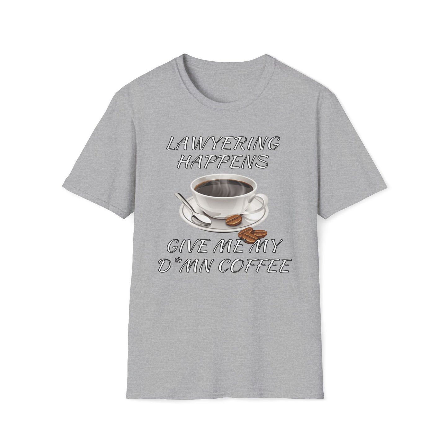 Lawyering Happens, Give Me My D*mn Coffee T-Shirt