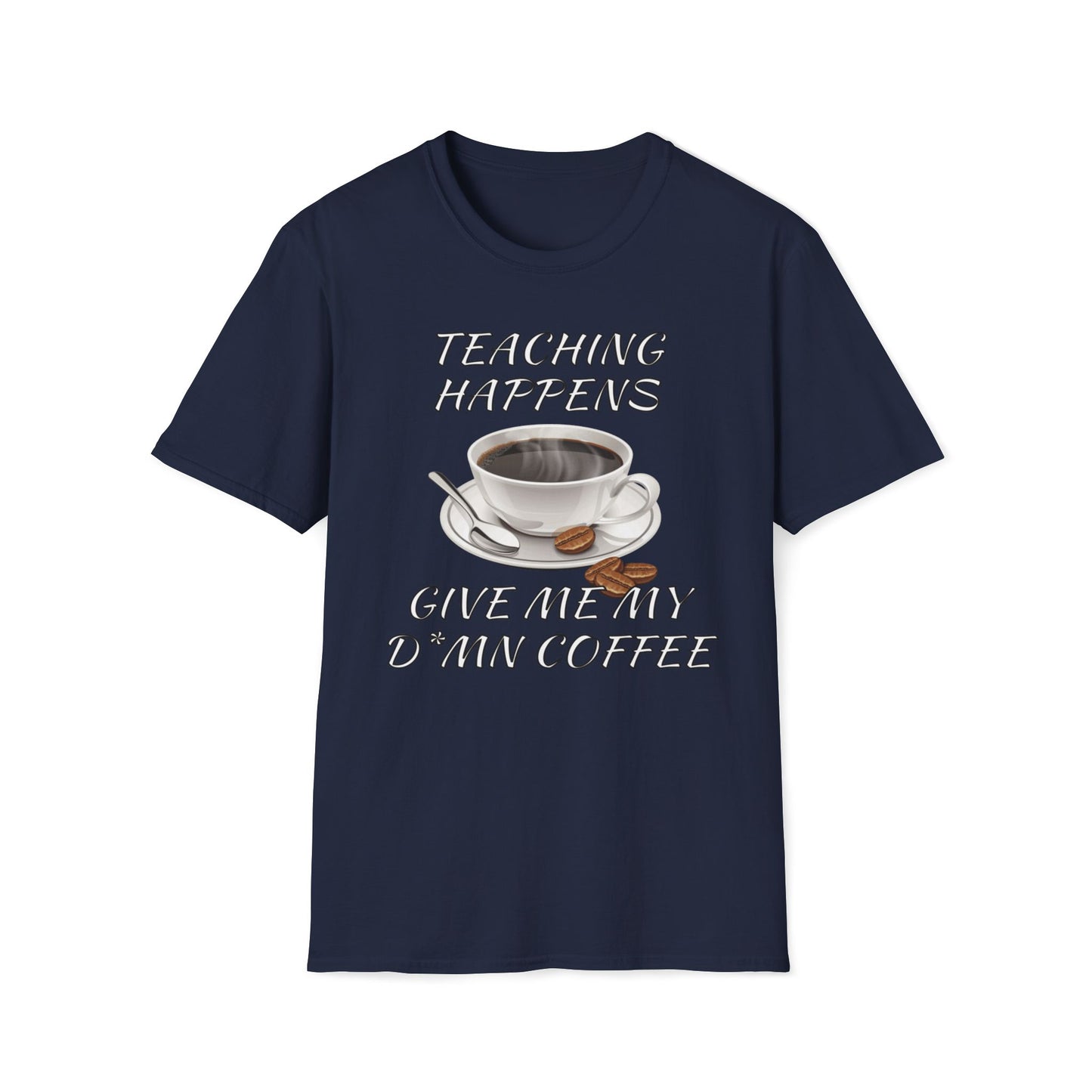 Teaching Happens, Give Me My D*mn Coffee T-Shirt