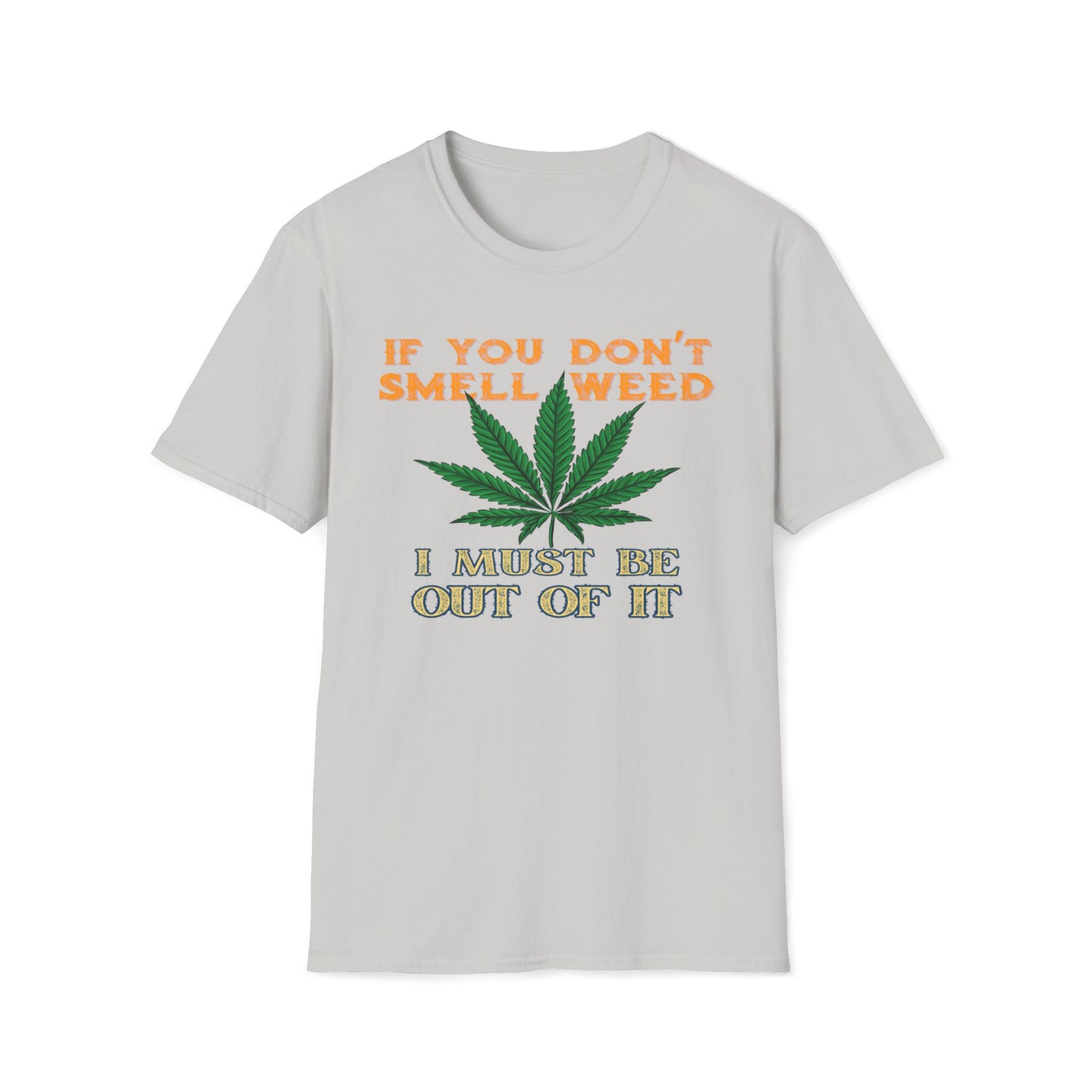 If You Don't Smell Weed, I Must Be Out Of It T-Shirt