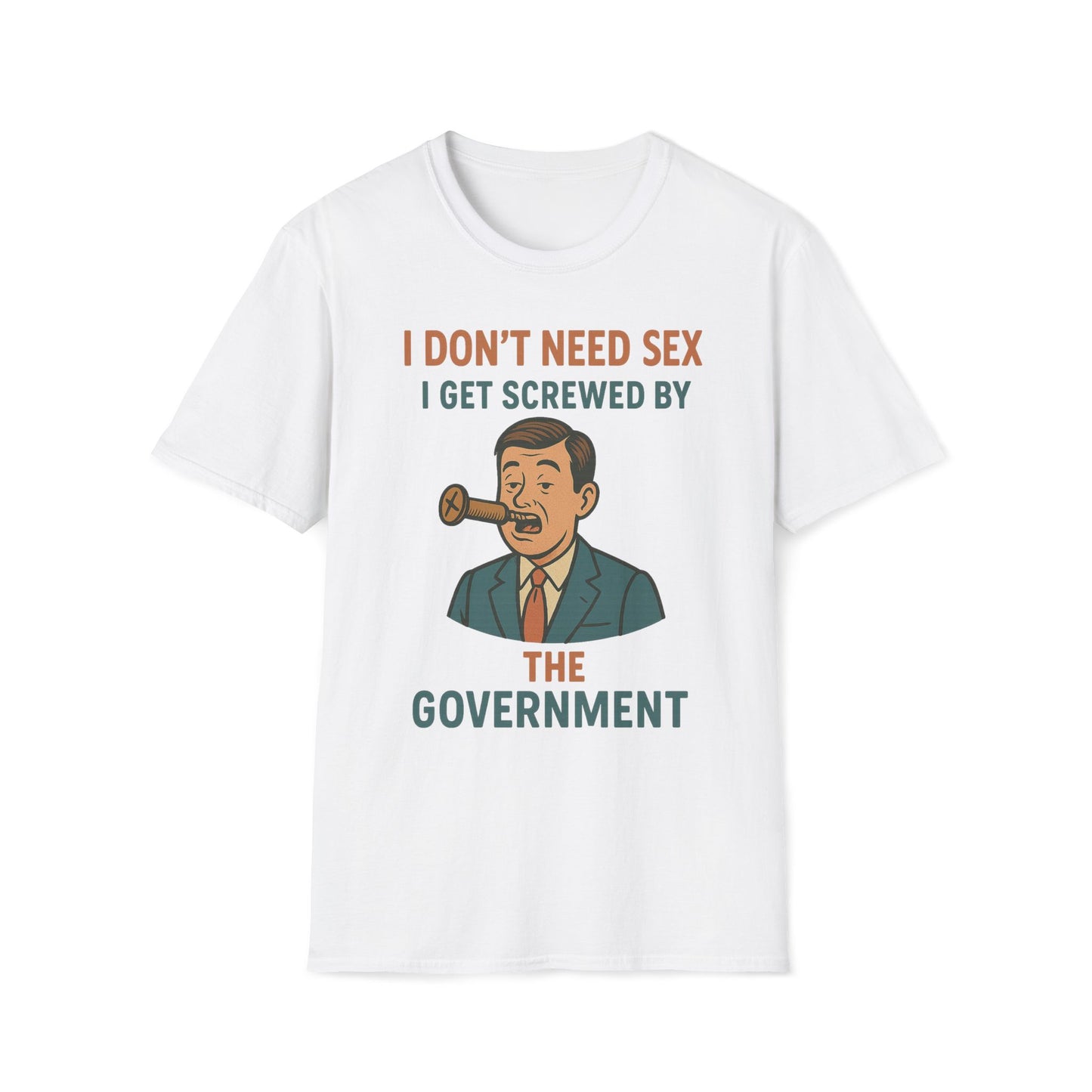 I Don't Need Sex, I Get Screwed By The Government T-Shirt
