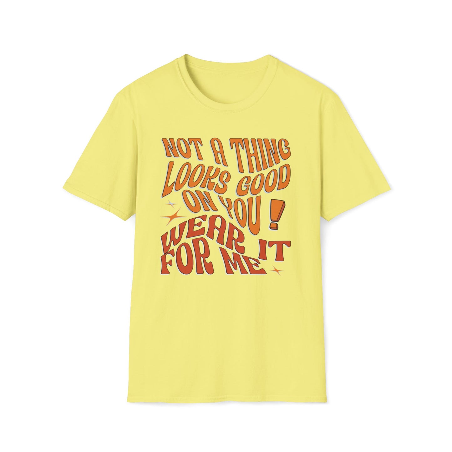 Not A Thing Looks Good On You, Wear It For Me T-Shirt