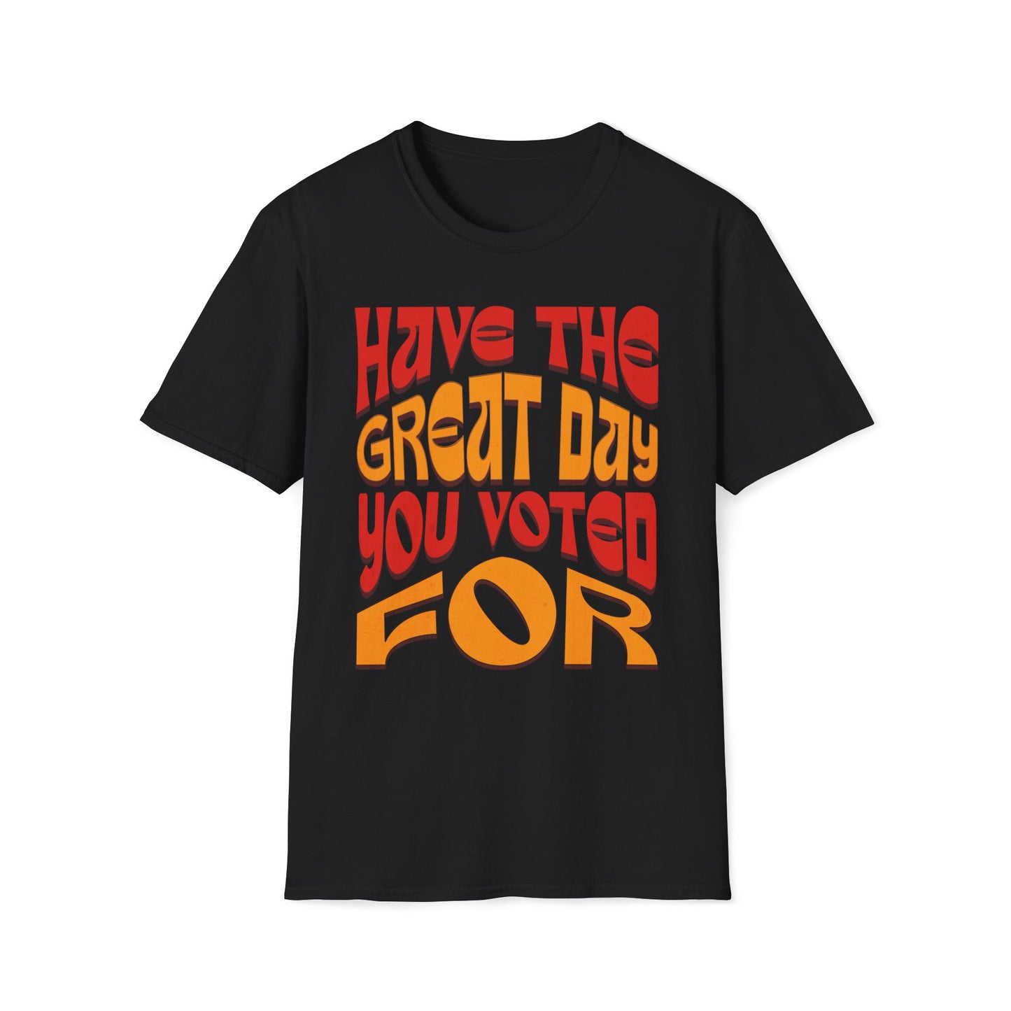 Have The Great Day You Voted For T-Shirt