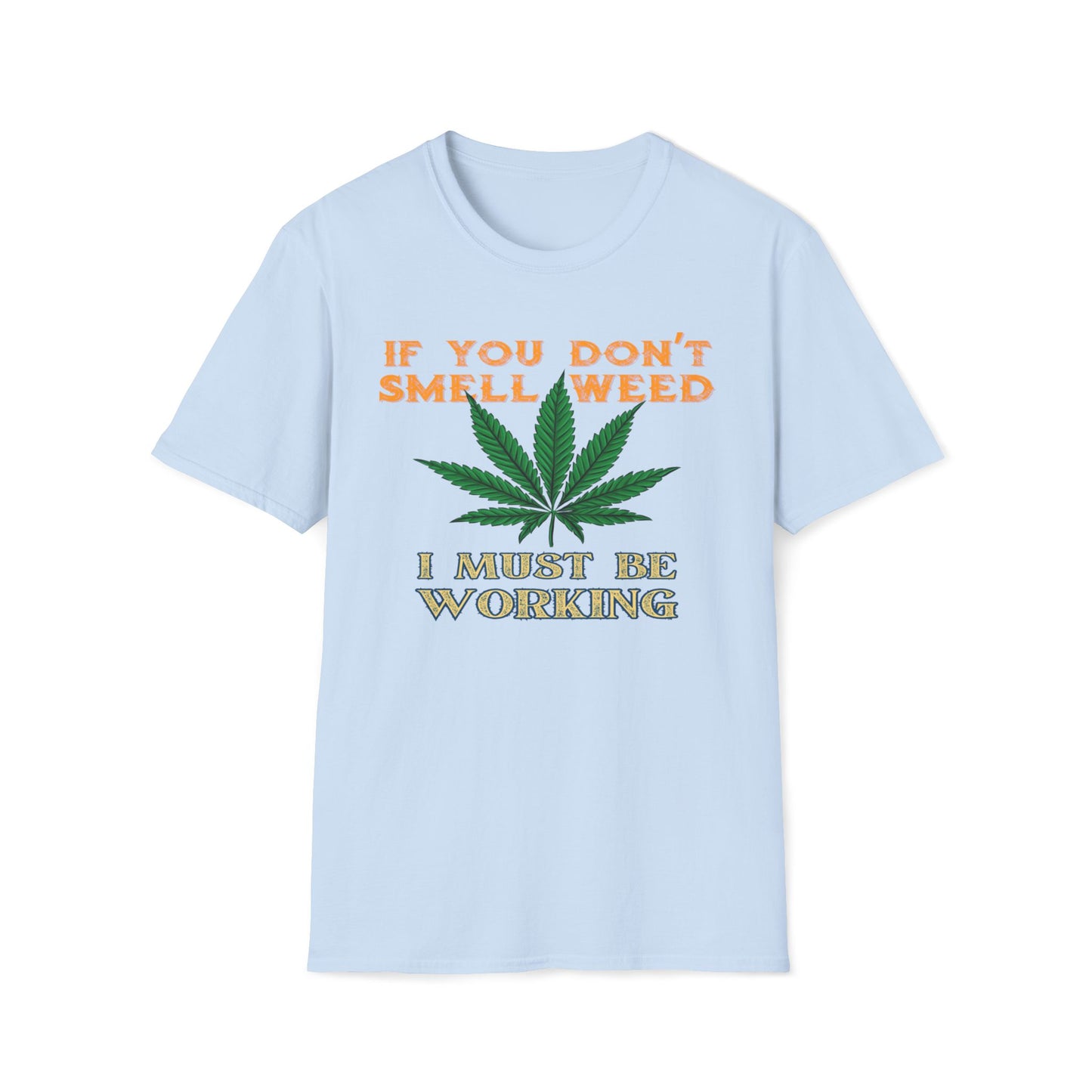 If You Don’t Smell Weed, I Must Be Working  T-Shirt