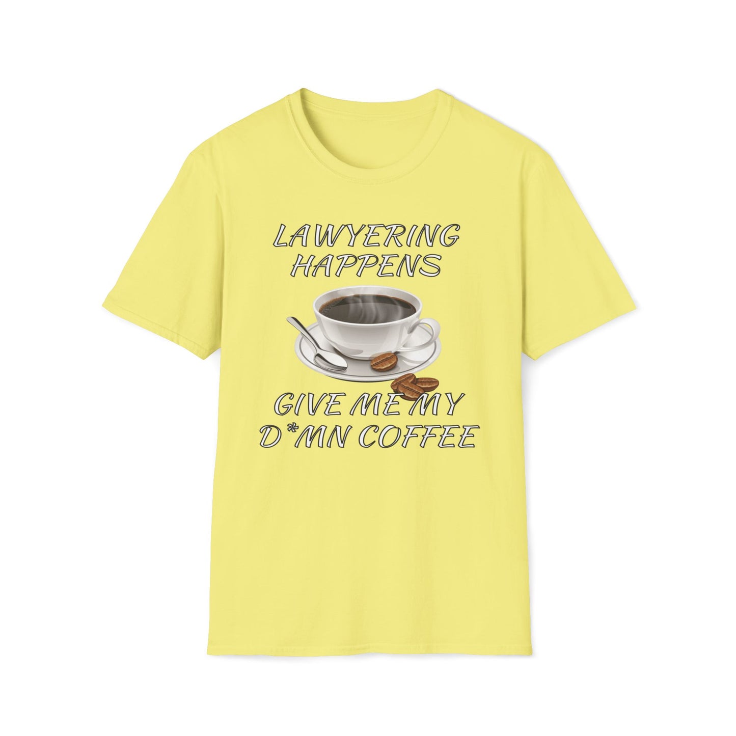 Lawyering Happens, Give Me My D*mn Coffee T-Shirt