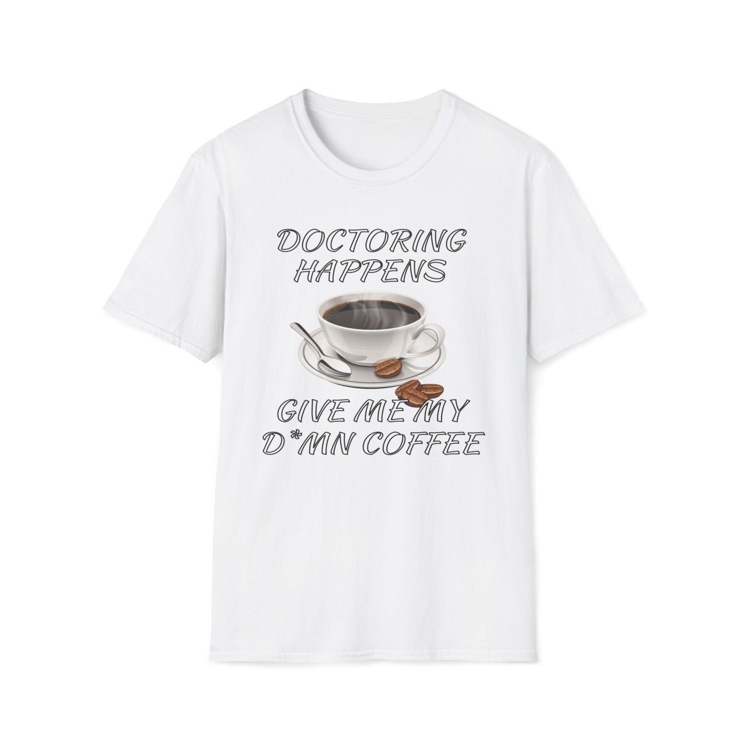Doctoring Happens, Give Me My D*mn Coffee T-Shirt
