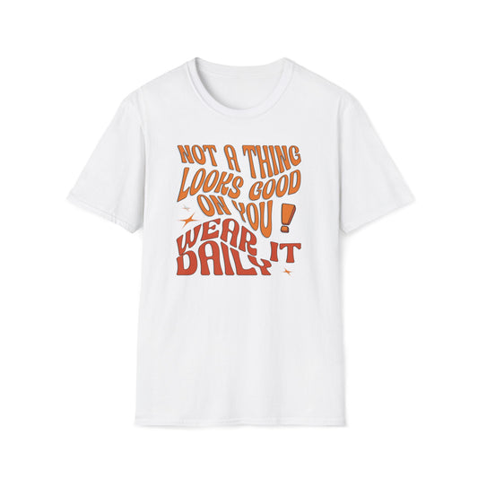 Not A Thing Looks Good On You, Wear It Daily T-Shirt