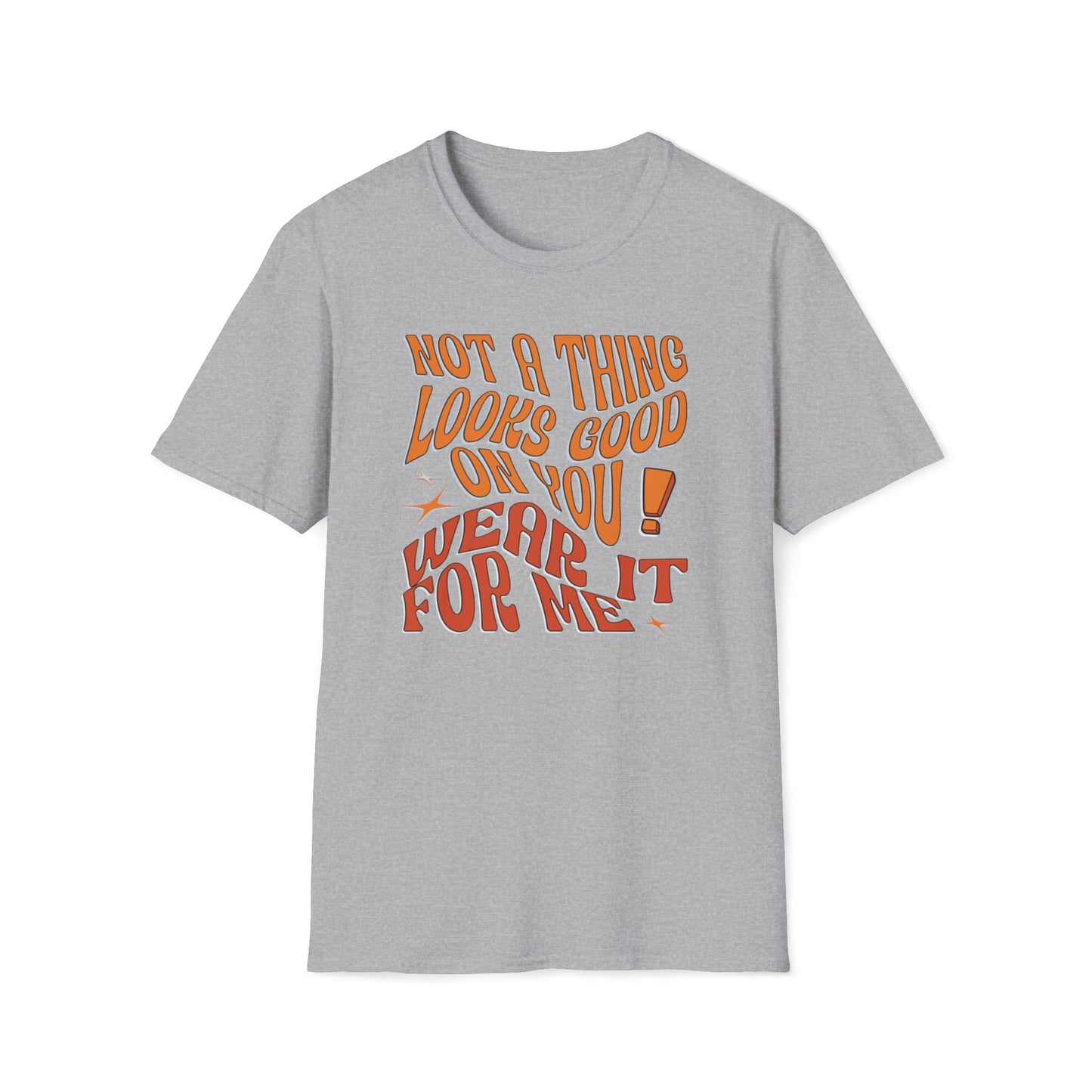 Not A Thing Looks Good On You, Wear It For Me T-Shirt