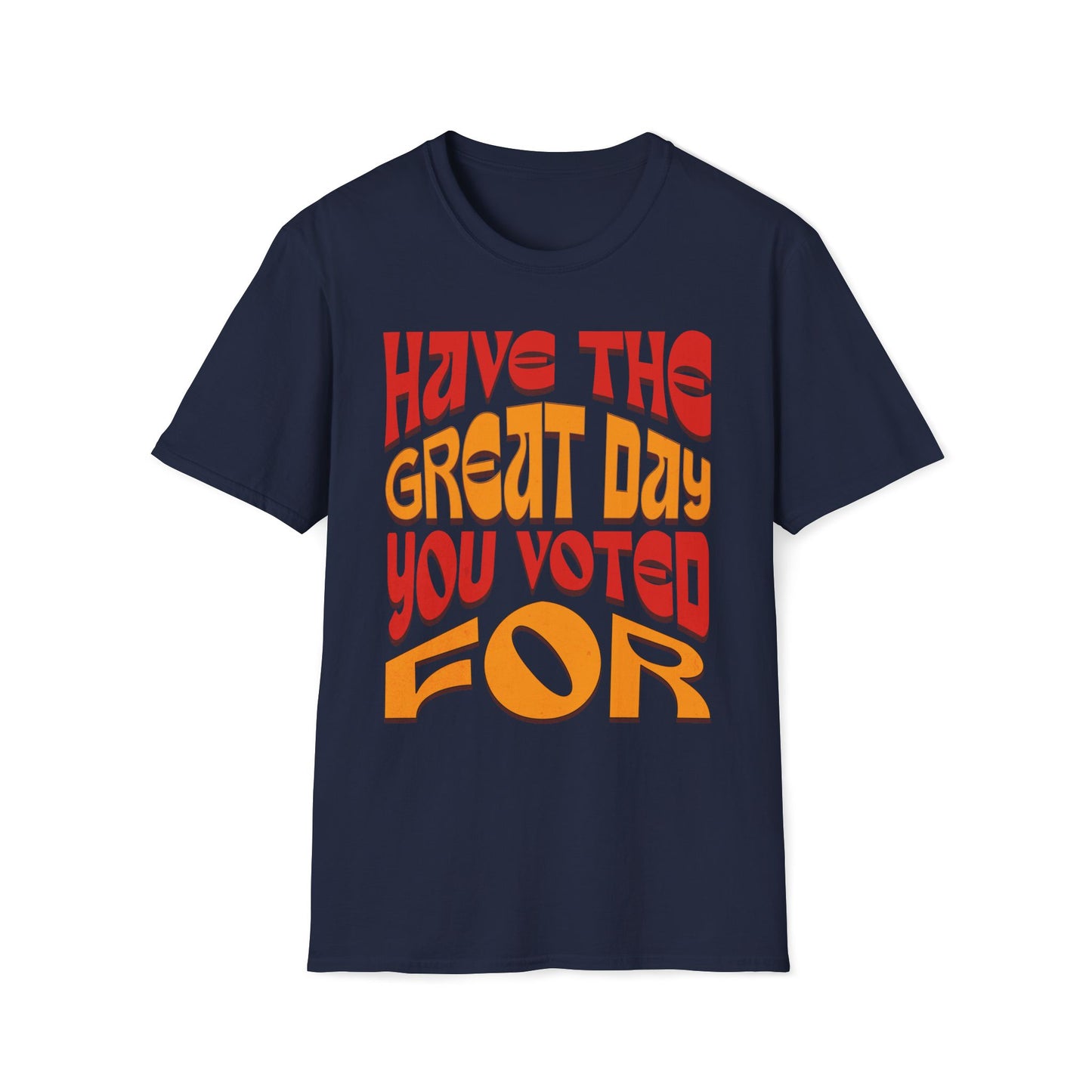 Have The Great Day You Voted For T-Shirt