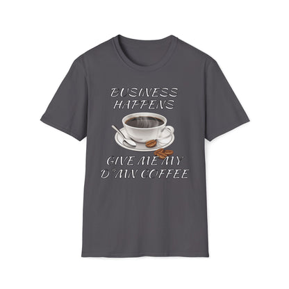 Business Happens, Give Me My D*mn Coffee T-Shirt