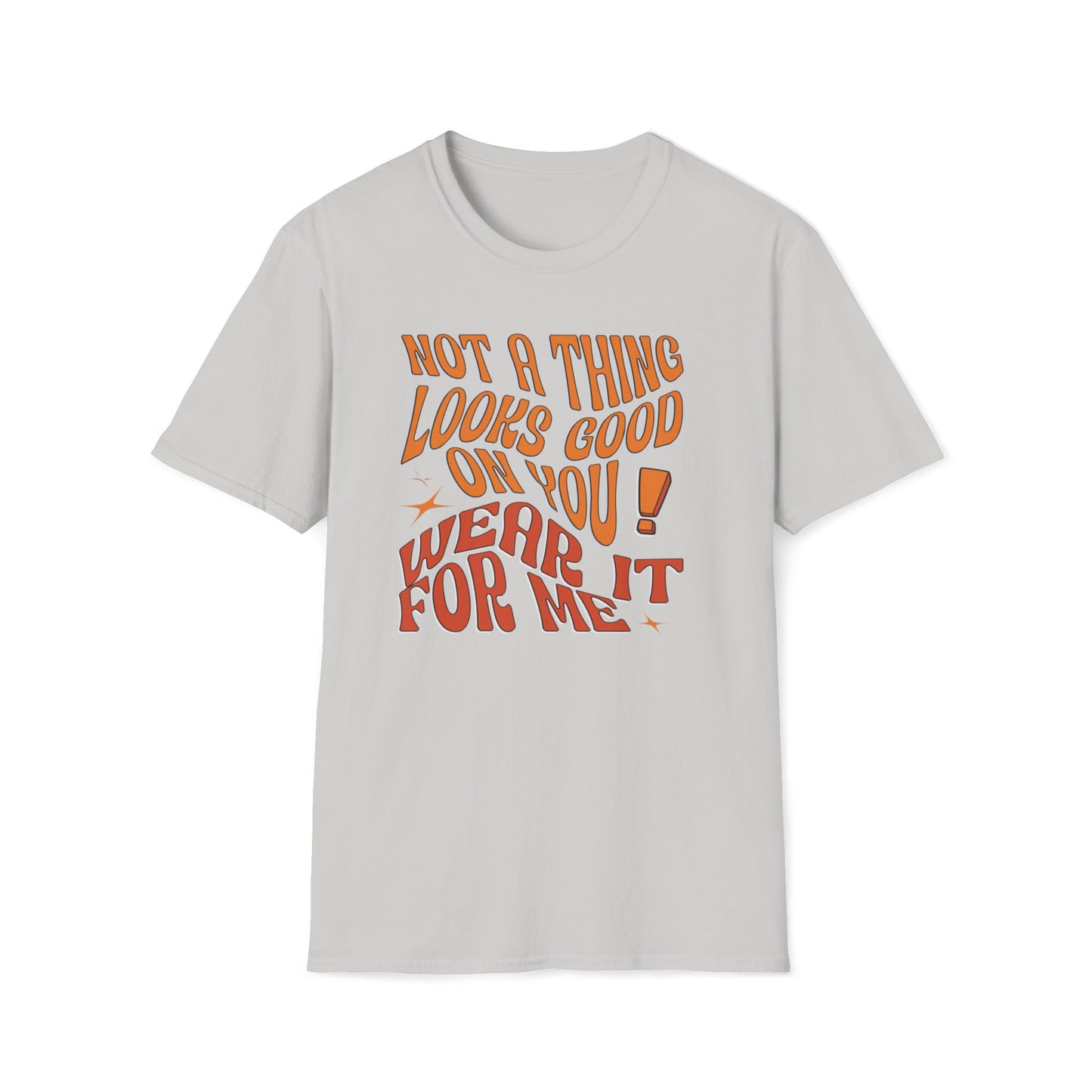 Not A Thing Looks Good On You, Wear It For Me T-Shirt