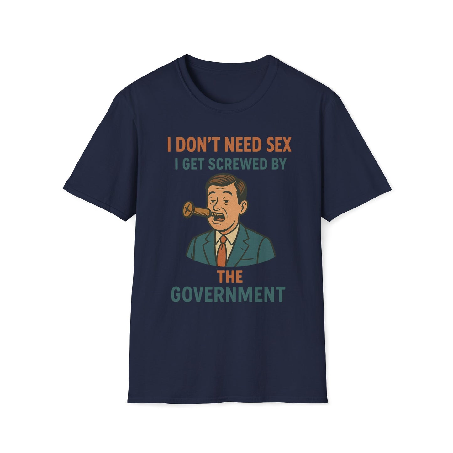 I Don't Need Sex, I Get Screwed By The Government T-Shirt
