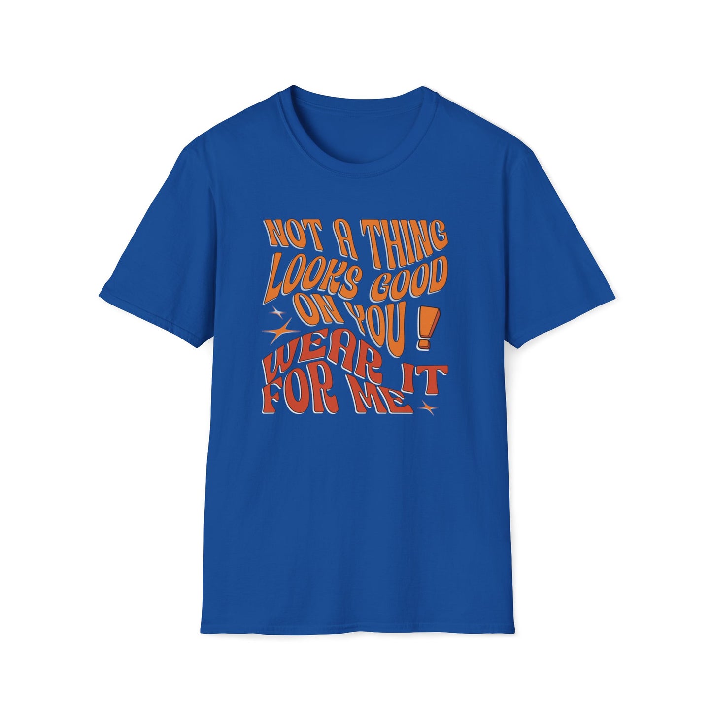 Not A Thing Looks Good On You, Wear It For Me T-Shirt