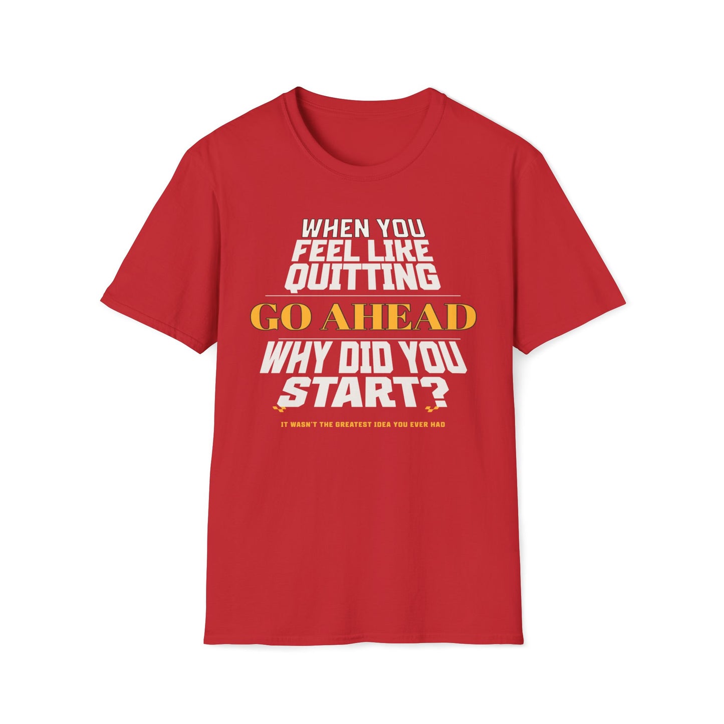When You Feel Like Quitting, Go Ahead, Why Did You Start T-Shirt