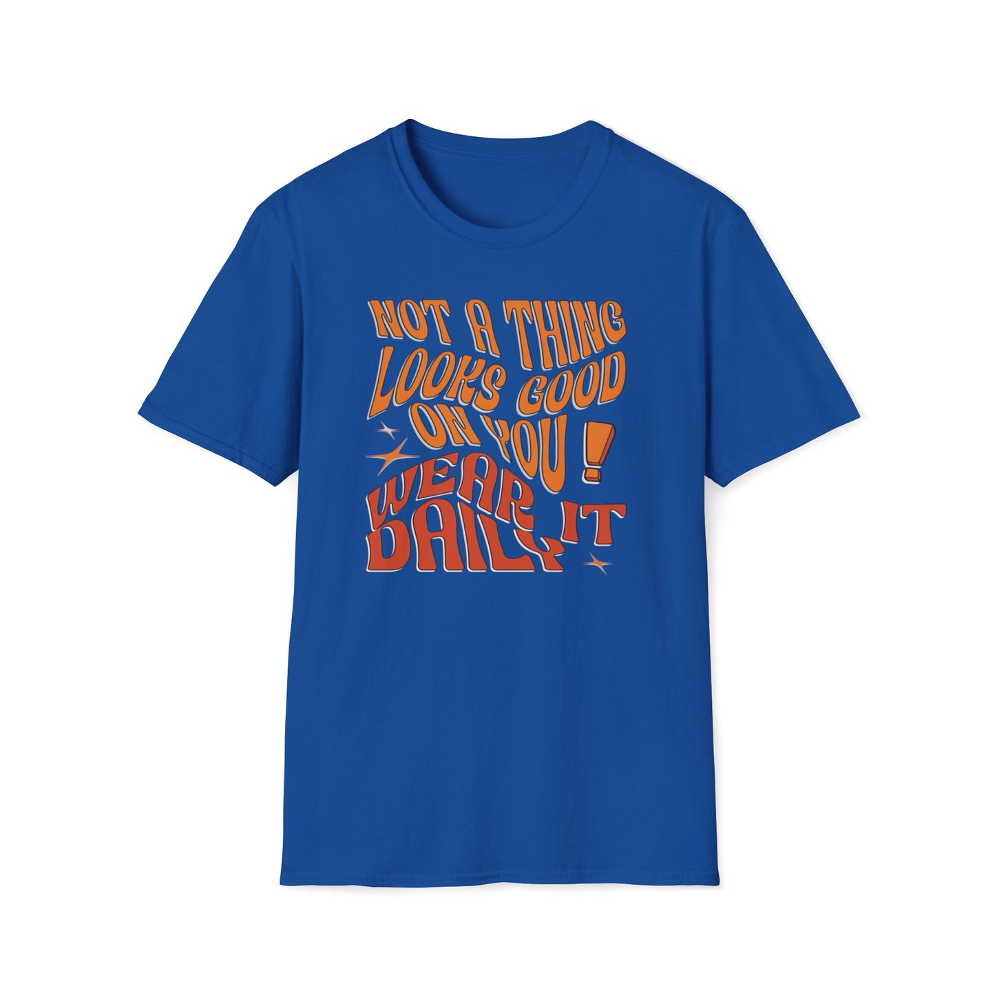 Not A Thing Looks Good On You, Wear It Daily T-Shirt