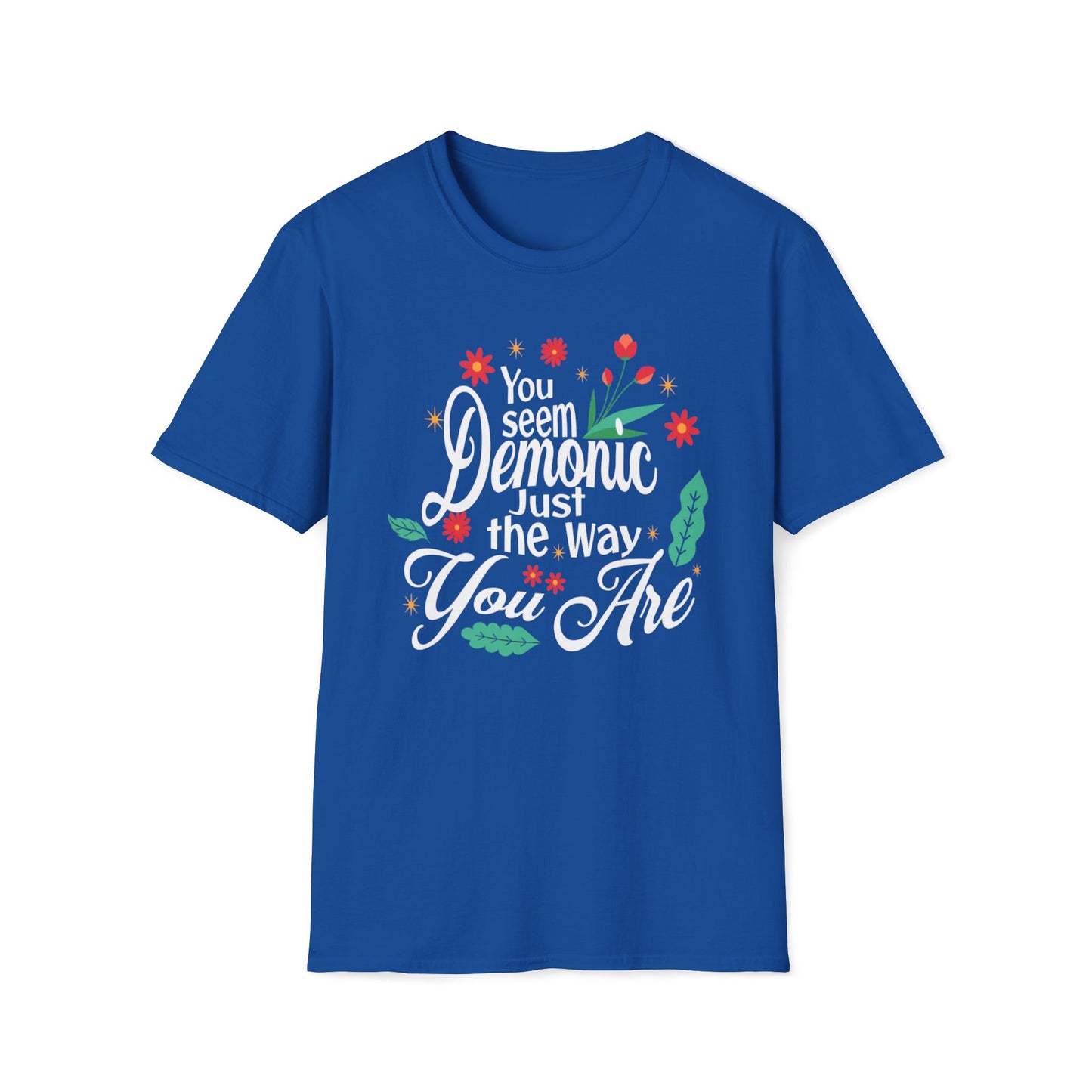 You Seem Demonic Just The Way You Are T-Shirt