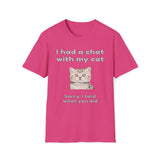 I Had A Chat With My Cat - Sorry, I Told What You Did T-Shirt