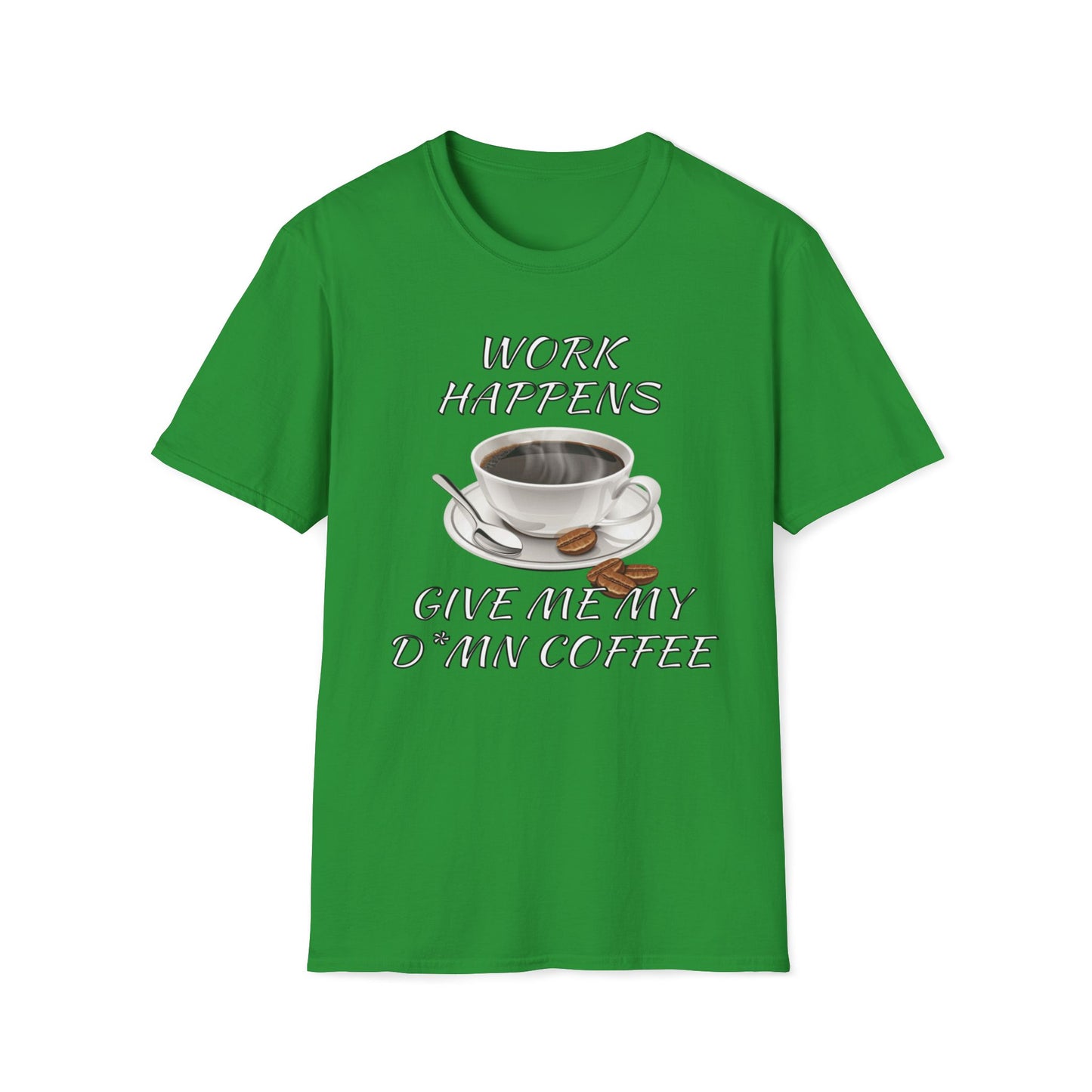 Work Happens Give Me My D*mn Coffee T-Shirt