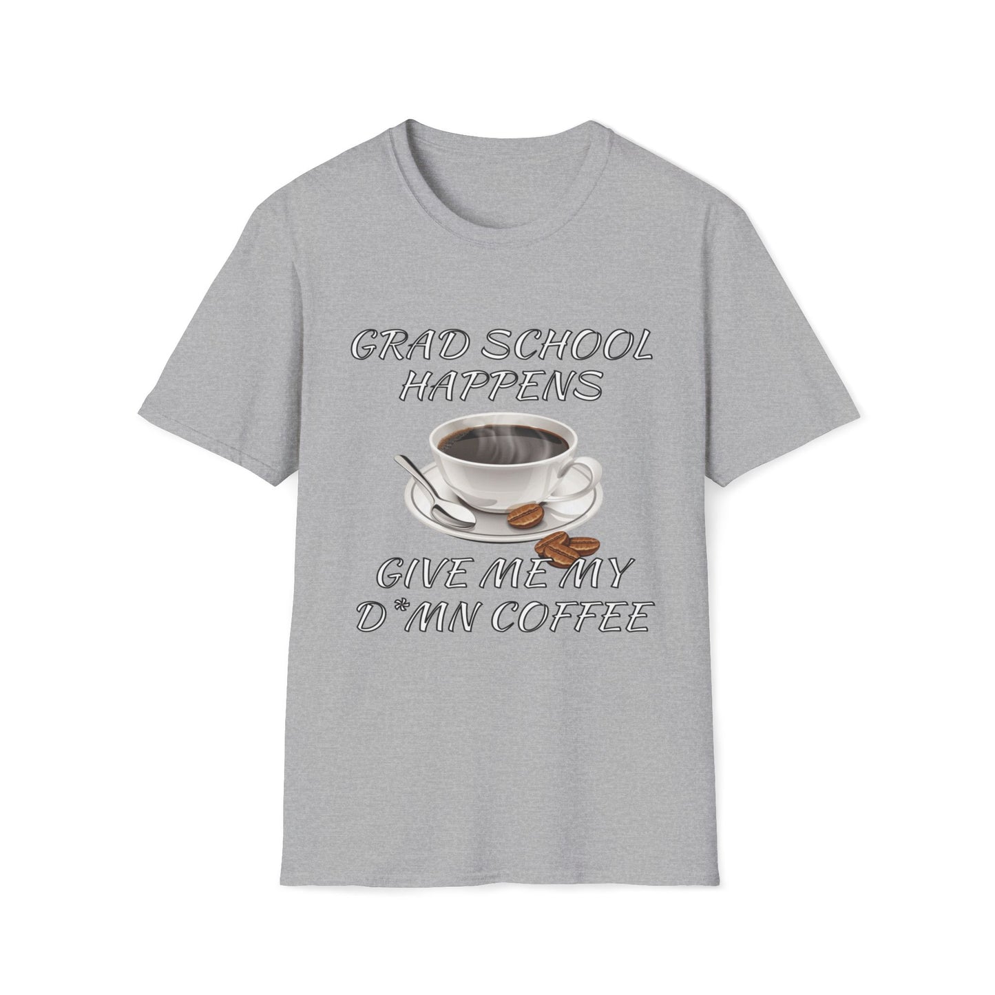 Grad School Happens - Give Me My D*mn Coffee T-Shirt