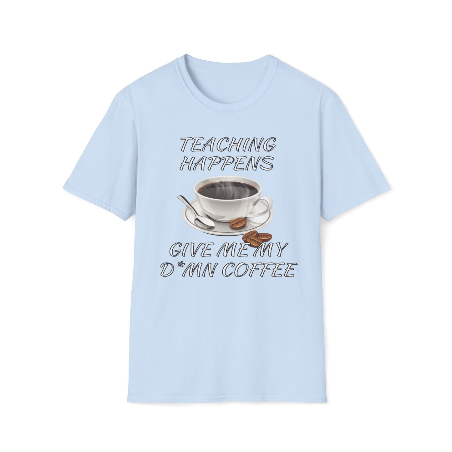 Teaching Happens, Give Me My D*mn Coffee T-Shirt