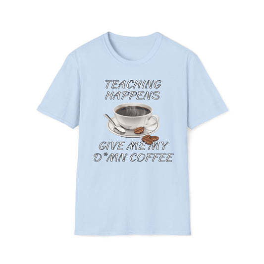 Teaching Happens, Give Me My D*mn Coffee T-Shirt