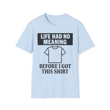Life Had No Meaning Before This Shirt T-Shirt