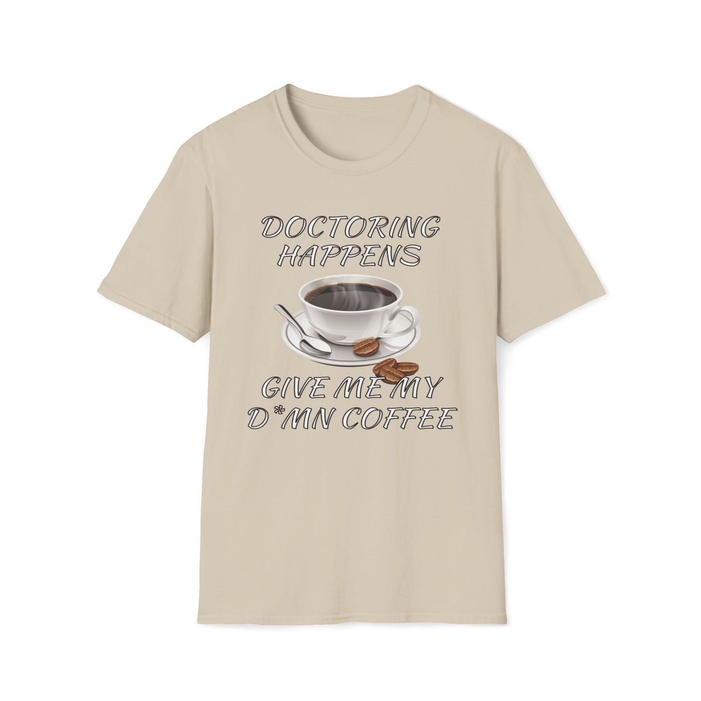 Doctoring Happens, Give Me My D*mn Coffee T-Shirt