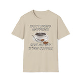 Doctoring Happens, Give Me My D*mn Coffee T-Shirt