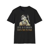 Life Is A Drain Then You Plunge T-Shirt