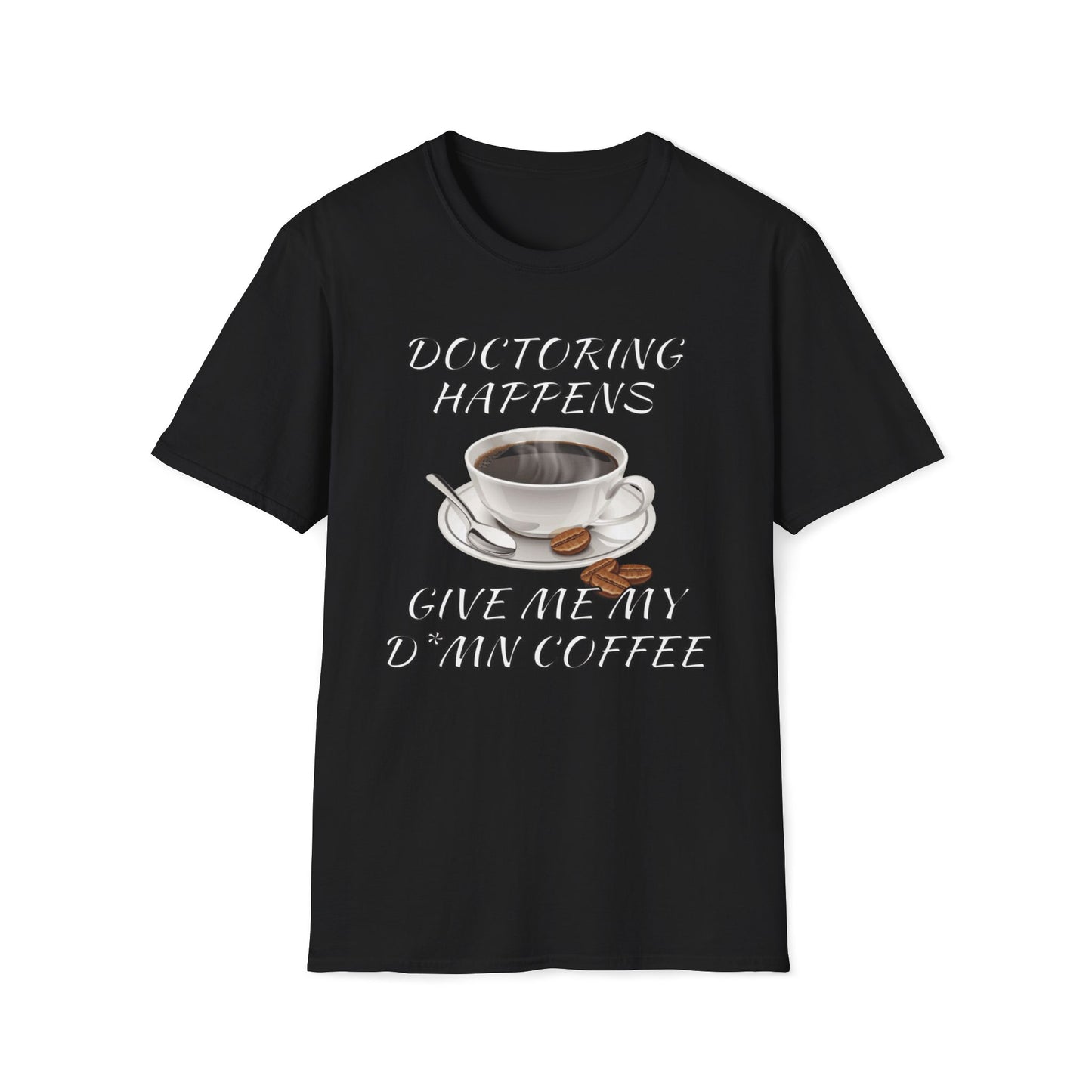 Doctoring Happens, Give Me My D*mn Coffee T-Shirt