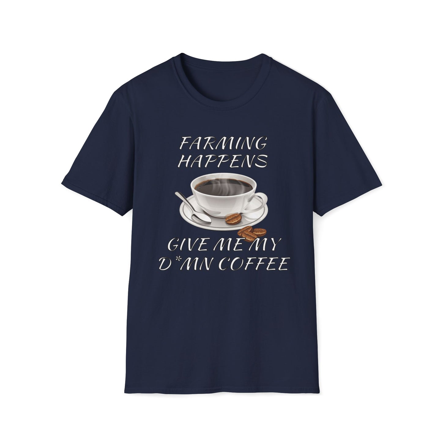 Farming Happens, Give Me My D*mn Coffee T-Shirt