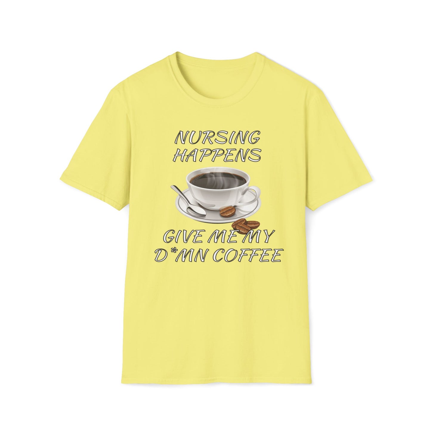 Nursing Happens, Give Me My D*mn Coffee T-Shirt