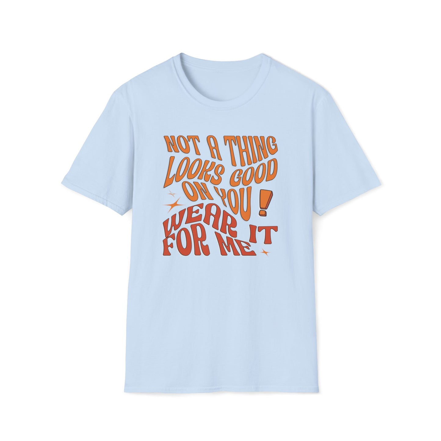 Not a Thing Looks Good On You! Wear It For Me T-Shirt