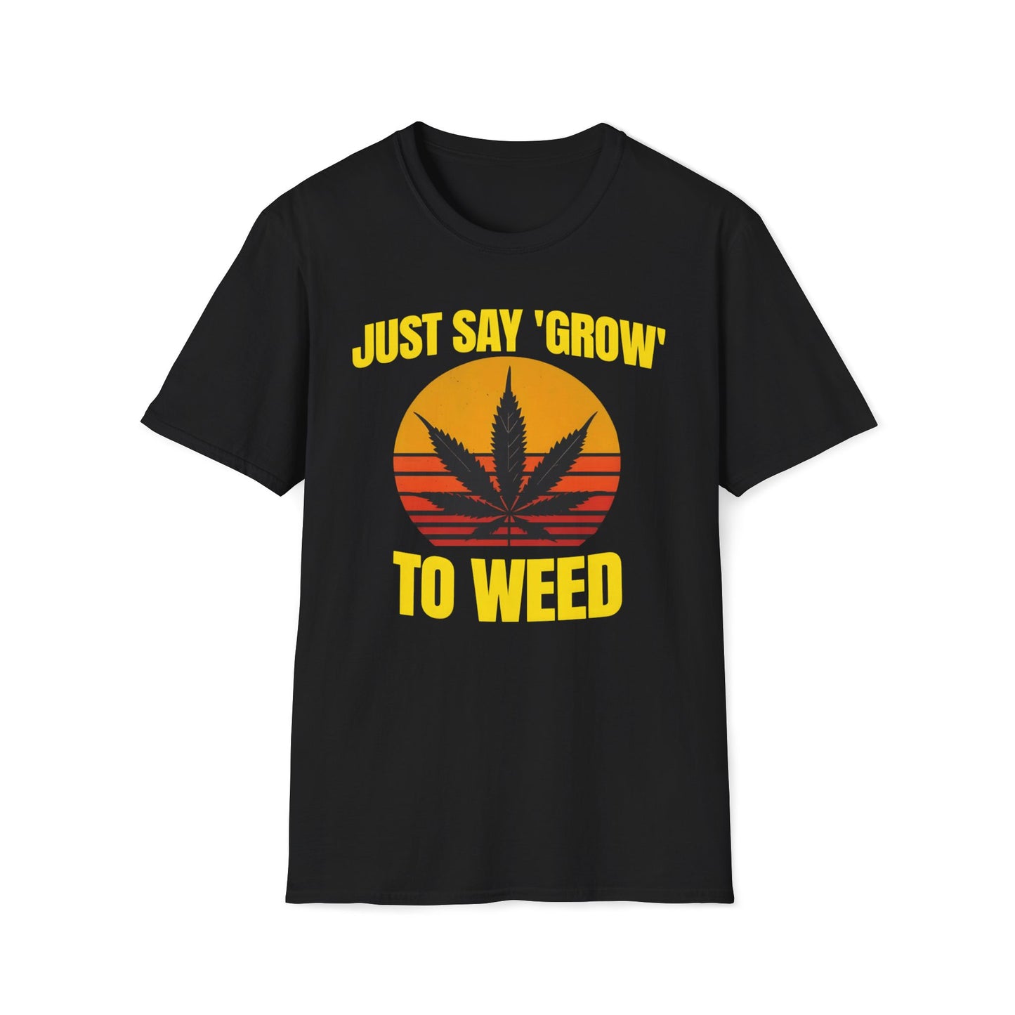 Just Say Grow To Weed T-Shirt