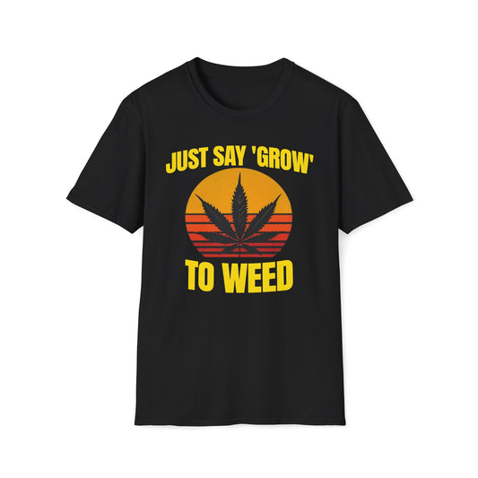 Just Say Grow To Weed T-Shirt