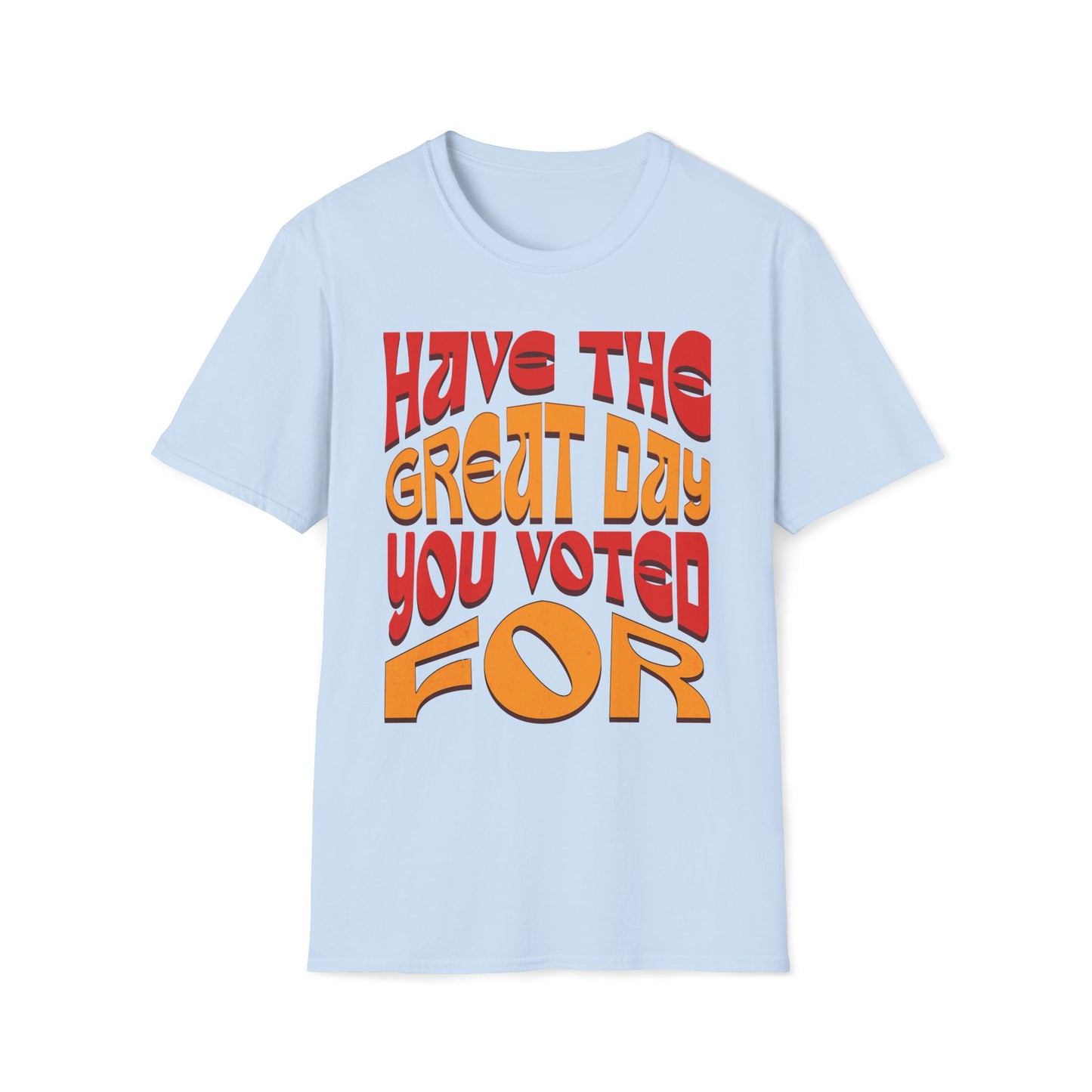 Have The Great Day You Voted For T-Shirt