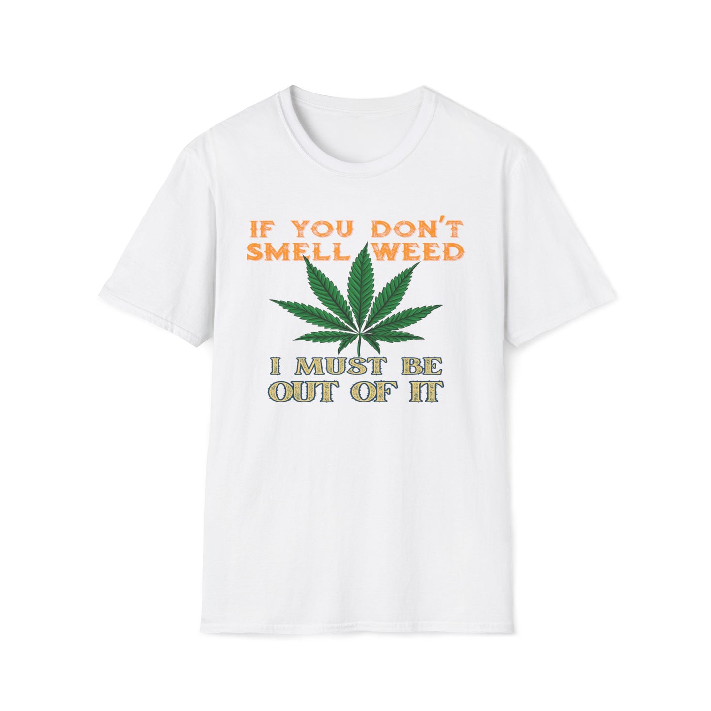 If You Don't Smell Weed, I Must Be Out Of It T-Shirt