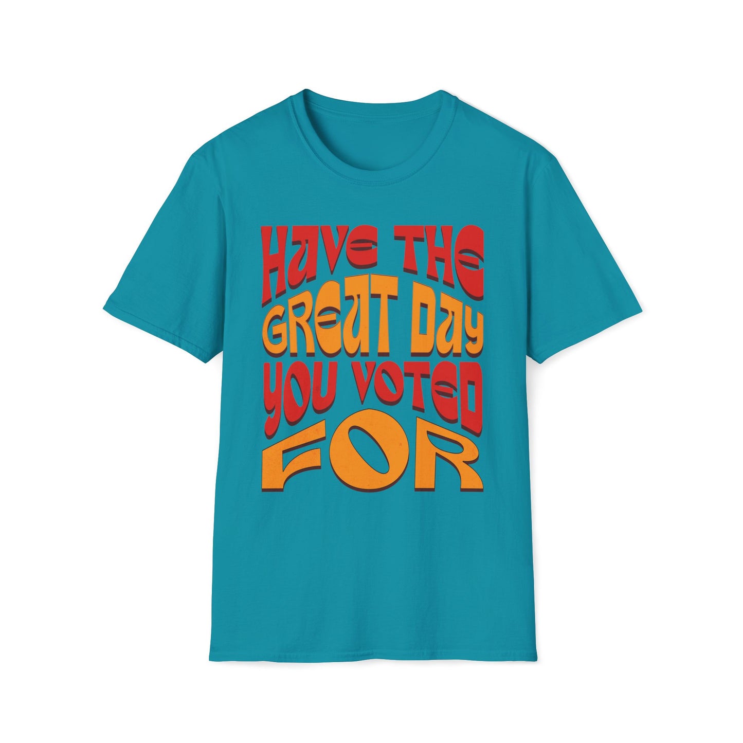 Have The Great Day You Voted For T-Shirt