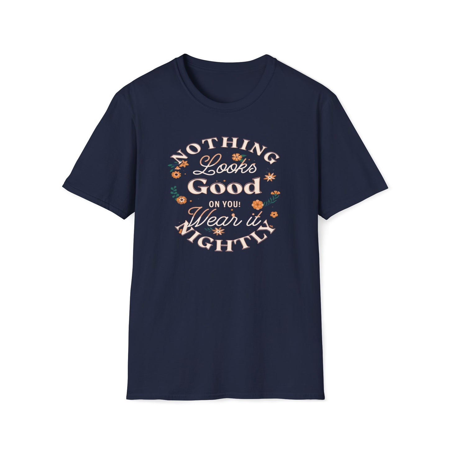 Nothing Looks Good On You, Wear It Nightly T-Shirt