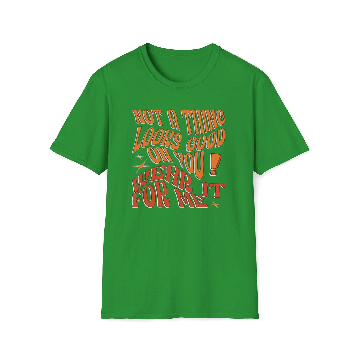 Not a Thing Looks Good On You! Wear It For Me T-Shirt