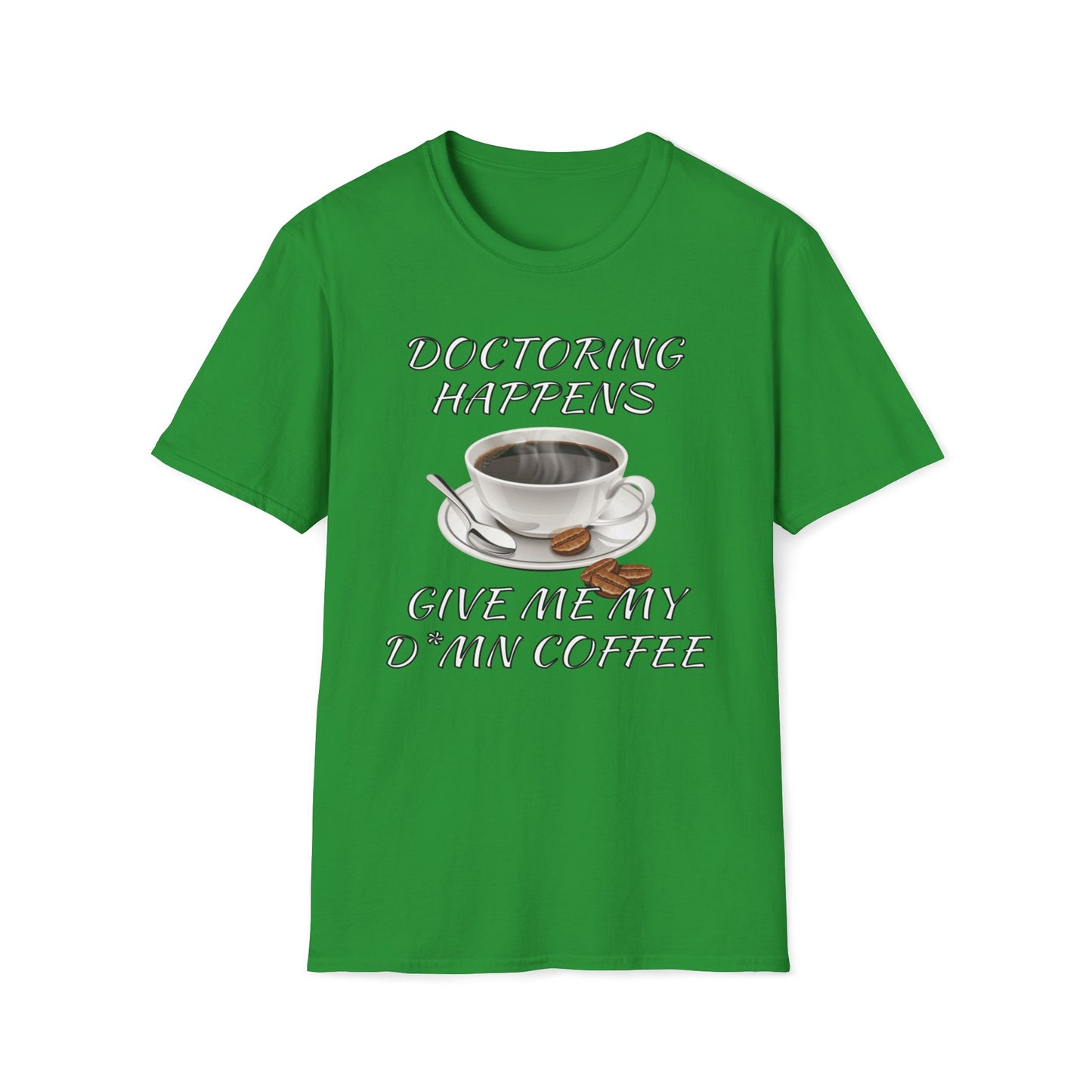 Doctoring Happens, Give Me My D*mn Coffee T-Shirt